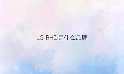 LGRHD是什么品牌(lgd是什么牌子)